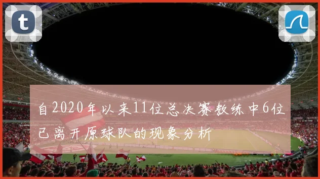 自2020年以来11位总决赛教练中6位已离开原球队的现象分析