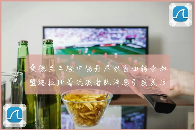 桑德兰年轻中场丹尼尔自由转会加盟格拉斯哥流浪者队消息引发关注