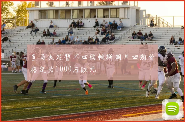 皇马决定暂不回购帕斯明年回购价格定为1000万欧元