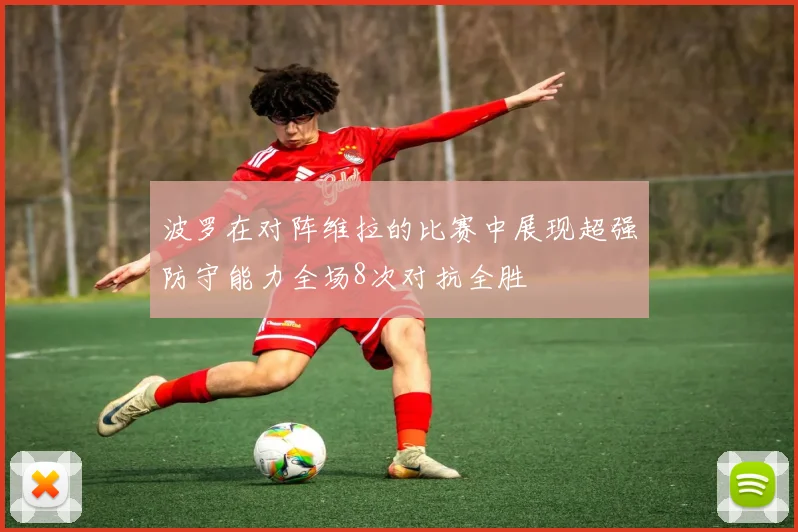 波罗在对阵维拉的比赛中展现超强防守能力全场8次对抗全胜
