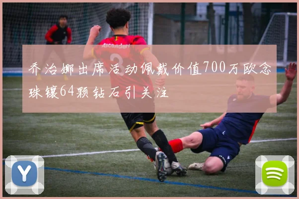 乔治娜出席活动佩戴价值700万欧念珠镶64颗钻石引关注