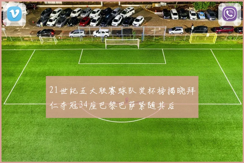 21世纪五大联赛球队奖杯榜揭晓拜仁夺冠34座巴黎巴萨紧随其后