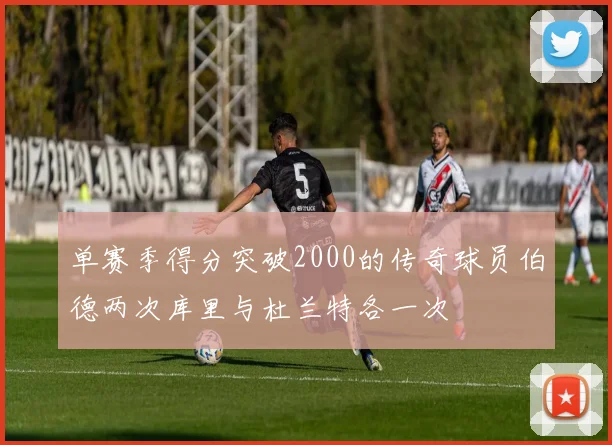单赛季得分突破2000的传奇球员伯德两次库里与杜兰特各一次
