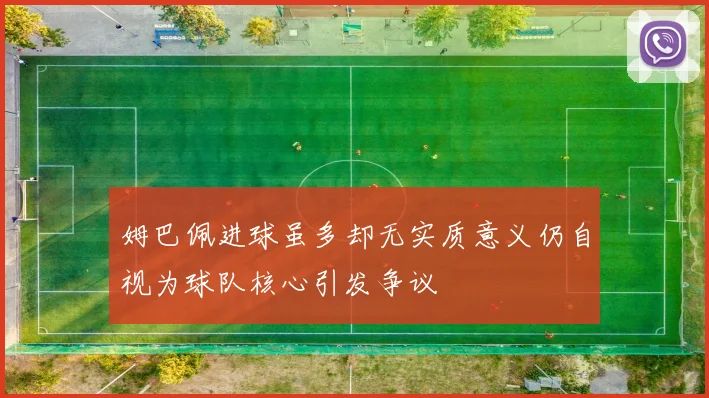 姆巴佩进球虽多却无实质意义仍自视为球队核心引发争议